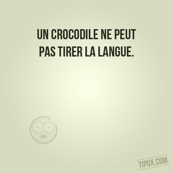 Un crocodile ne peut pas tirer la langue.